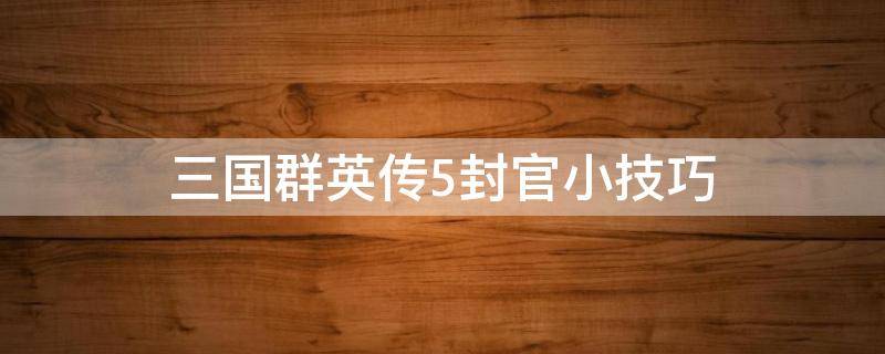 三国群英传5封官小技巧 三国群英传8封官技巧