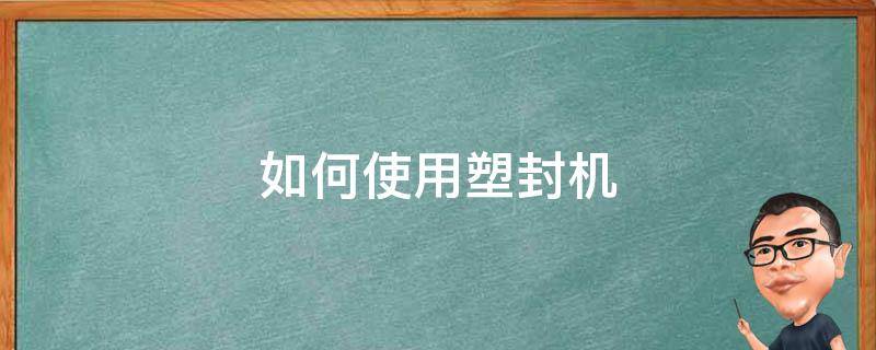 如何使用塑封机（如何使用塑封机塑封照片）