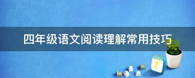 四年级语文阅读理解常用技巧（四年级语文的阅读方法和技巧）