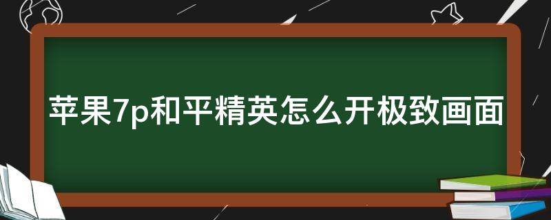 苹果7p和平精英怎么开极致画面（苹果7p和平精英怎么开极致画面）