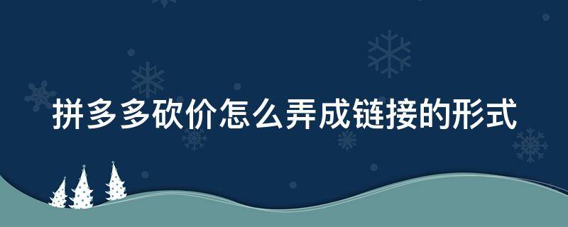 拼多多砍价怎么弄成链接的形式（拼多多砍价怎么能生成链接）