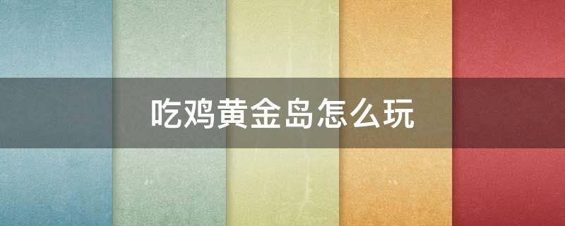 吃鸡黄金岛怎么玩 吃鸡黄金岛在哪玩