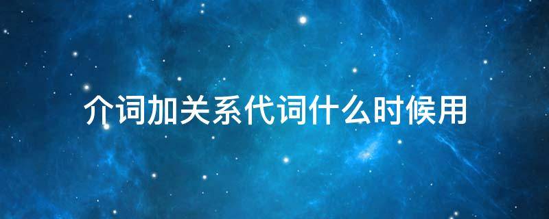 介词加关系代词什么时候用（介词加关系代词介词有哪几种情况）