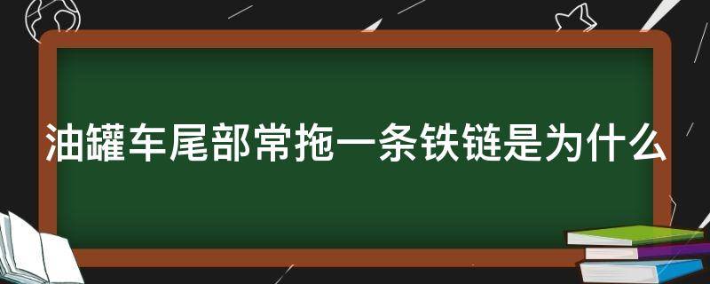 油罐车尾部常拖一条铁链是为什么 油罐车的尾部拖一根铁链是为什么