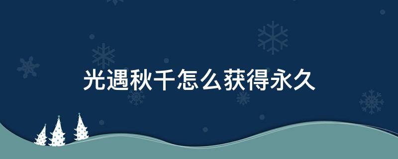 光遇秋千怎么获得永久 光遇如何获得永久秋千