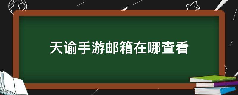 天谕手游邮箱在哪查看（天谕账号在哪里查找）