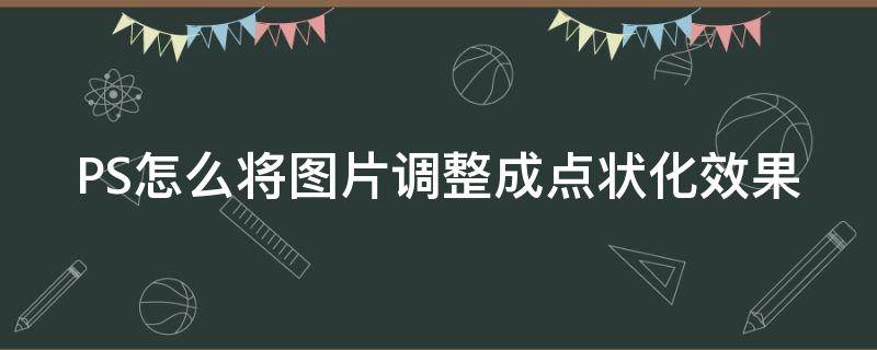 PS怎么将图片调整成点状化效果（ps把图片变成点状化）