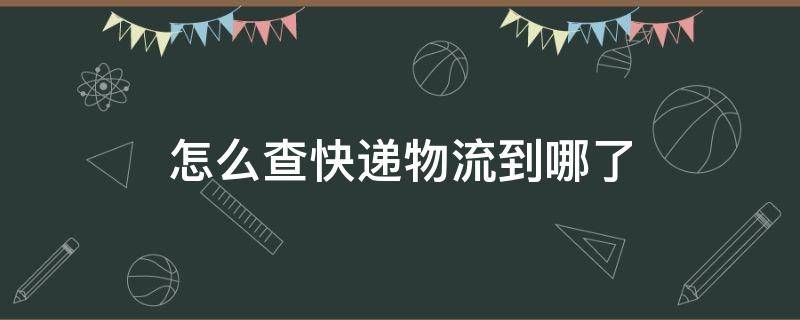 怎么查快递物流到哪了（韵达怎么查快递物流到哪了）