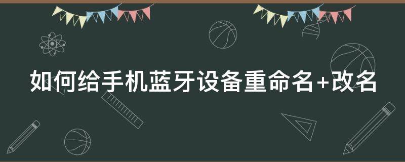 如何给手机蓝牙设备重命名（手机蓝牙设备名称怎么改）