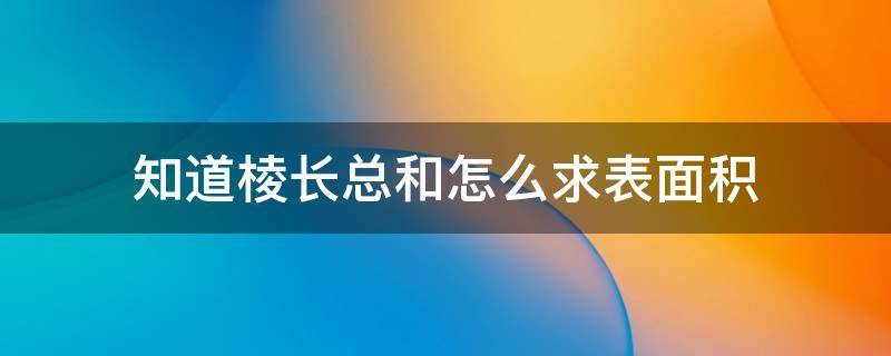 知道棱长总和怎么求表面积 棱长的总面积怎么求