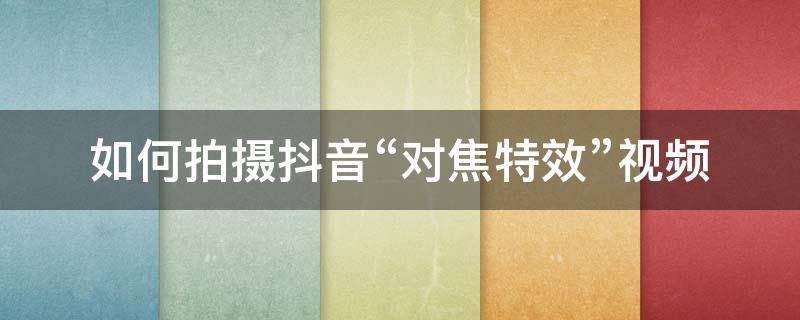 如何拍摄抖音“对焦特效”视频（抖音的对焦怎么拍）