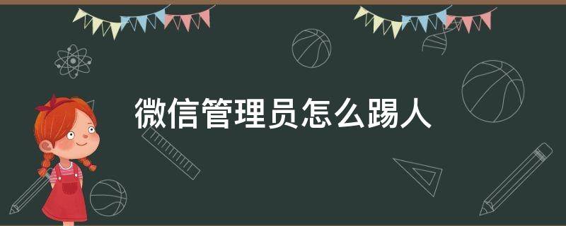 微信管理员怎么踢人（微信管理员怎么踢人出群苹果手机）