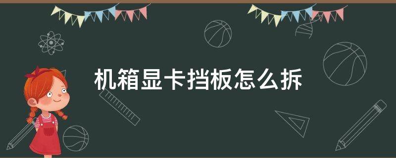 机箱显卡挡板怎么拆 机箱后盖显卡挡板怎么去掉