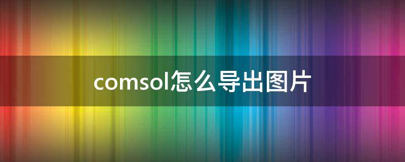 comsol怎么导出图片 comsol数据导出