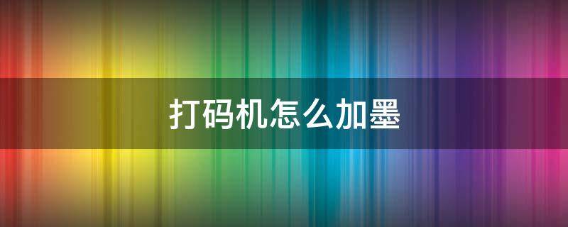 打码机怎么加墨 手动打码机怎么加墨