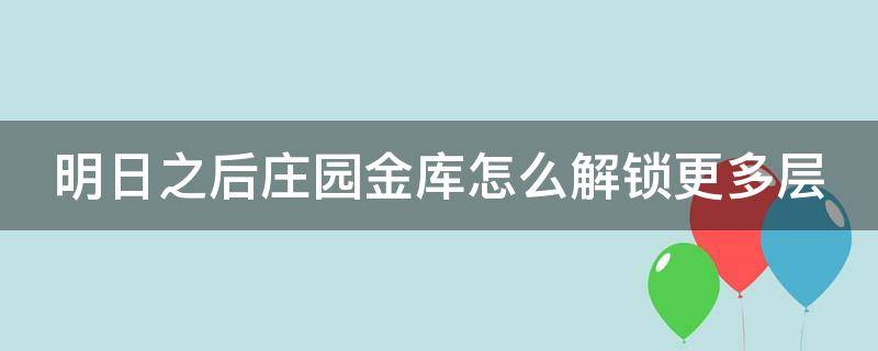 明日之后庄园金库怎么解锁更多层 明日之后庄园赚金条