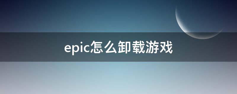 epic怎么卸载游戏（epic怎么卸载游戏没有三点）