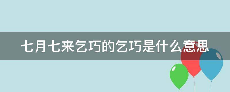 七月七来乞巧的乞巧是什么意思（七月七,来乞巧）