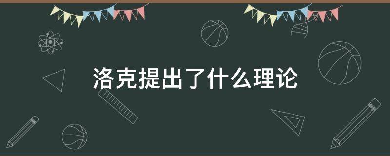 洛克提出了什么理论 洛克提出了什么主张