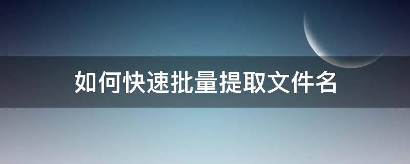 如何快速批量提取文件名 批量提取文件名