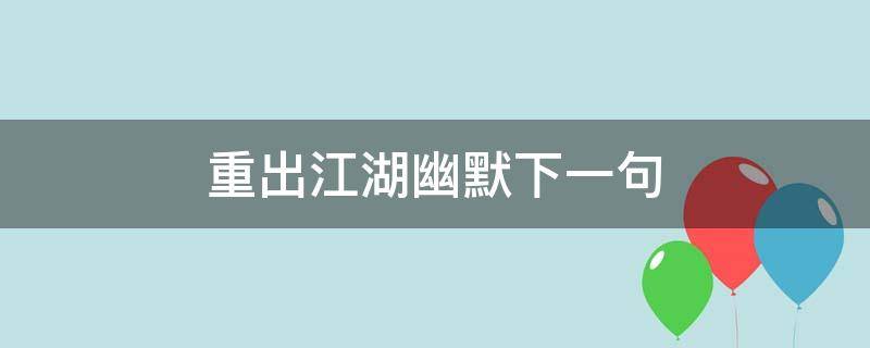 重出江湖幽默下一句（重出江湖,下一句怎么说）