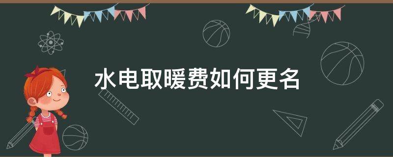 水电取暖费如何更名（水费电费取暖费更名要什么手续）