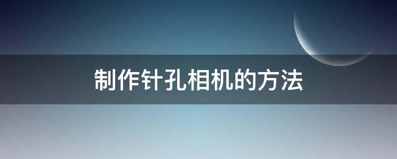 制作针孔相机的方法（简易针孔相机制作方法）