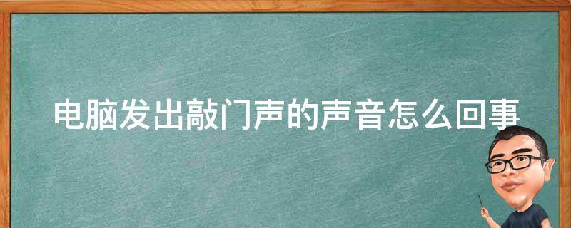 电脑发出敲门声的声音怎么回事 电脑时不时发出敲门声