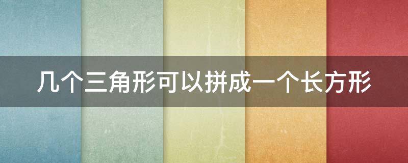 几个三角形可以拼成一个长方形 几个三角形可以拼成一个长方形的图形