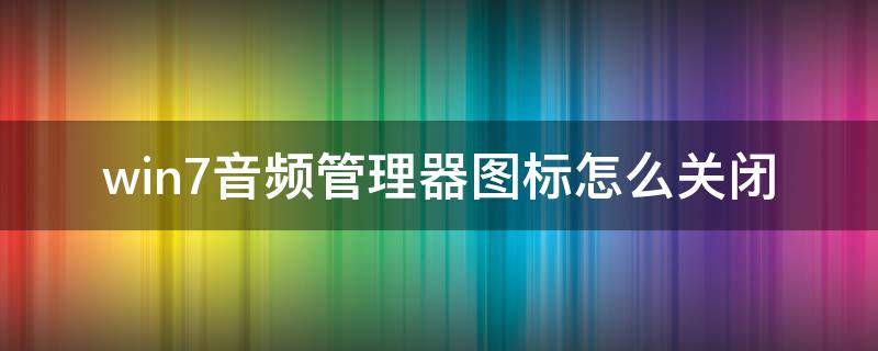 win7音频管理器图标怎么关闭（win10怎么关闭音频管理器图标）