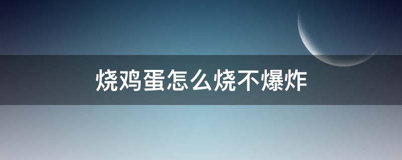 烧鸡蛋怎么烧不爆炸 火烧鸡蛋怎么烧不爆炸