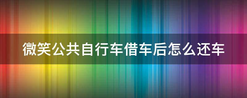 微笑公共自行车借车后怎么还车 怎样借公共自行车