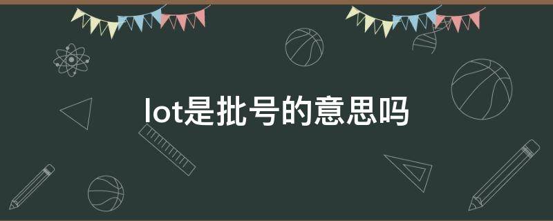 lot是批号的意思吗（loT是批号的意思吗）