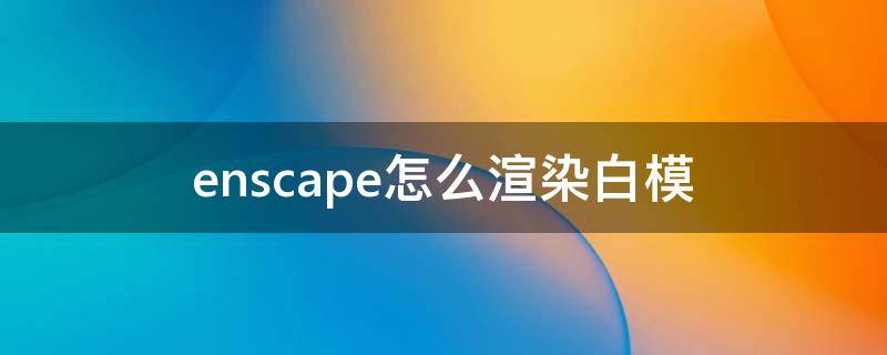 enscape怎么渲染白模 Enscape怎么渲染白模