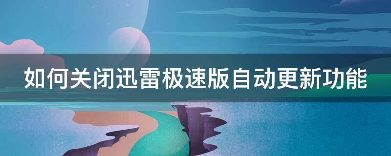 如何关闭迅雷极速版自动更新功能 如何关闭迅雷极速版自动更新功能呢