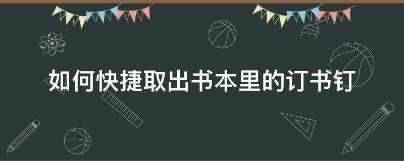 如何快捷取出书本里的订书钉（订书钉子怎么取出来）