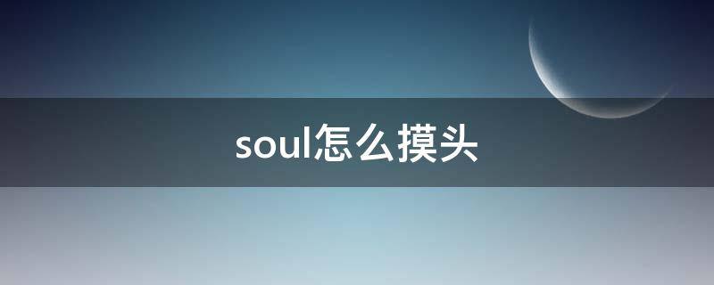 soul怎么摸头 soul上摸摸头怎么弄的