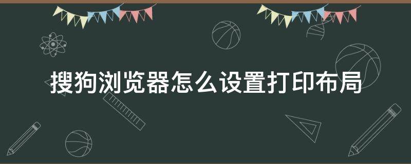 搜狗浏览器怎么设置打印布局 搜狗浏览器的打印设置在哪里