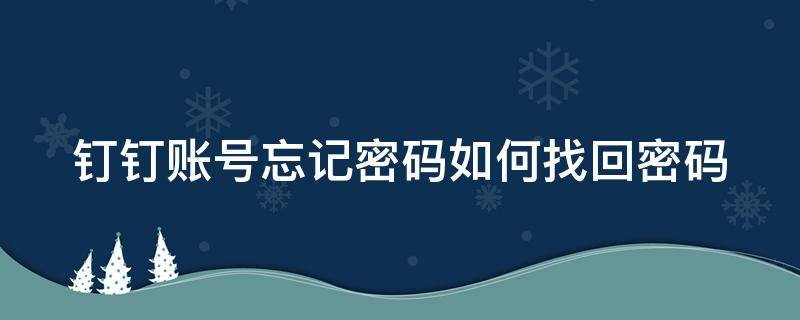 钉钉账号忘记密码如何找回密码（钉钉账号忘记密码如何找回密码登录）