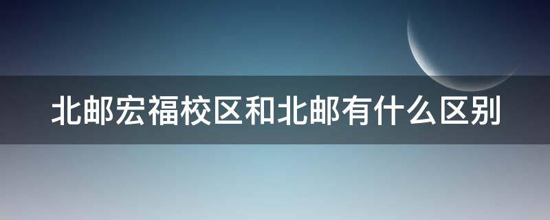 北邮宏福校区和北邮有什么区别 北邮宏福校区值得读吗