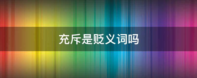 充斥是贬义词吗 充斥是褒义还是贬义