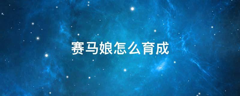 赛马娘怎么育成（赛马娘怎么育成3星因子）