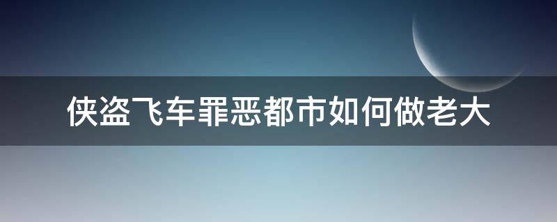 侠盗飞车罪恶都市如何做老大 侠盗猎车罪恶都市如何做老大