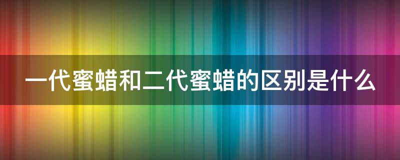 一代蜜蜡和二代蜜蜡的区别是什么 一代蜜蜡和二代蜜蜡的区别是什么呢