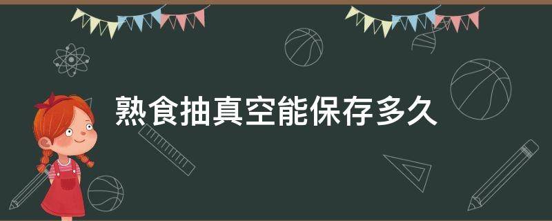 熟食抽真空能保存多久 熟食抽真空能保存多久后冷藏