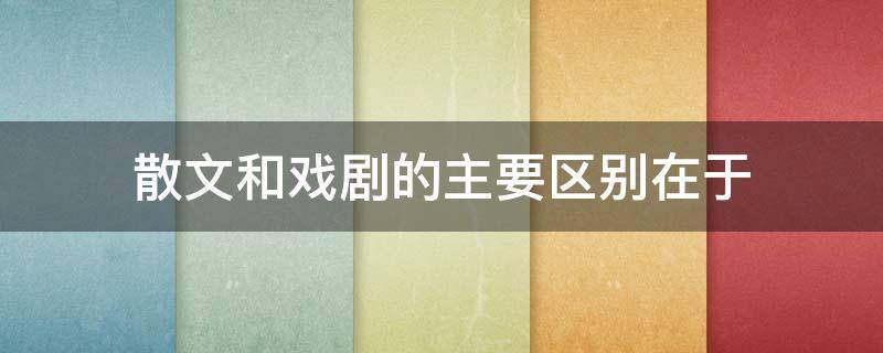 散文和戏剧的主要区别在于（什么是散文,什么是戏剧,什么是小说）