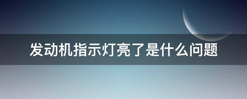 发动机指示灯亮了是什么问题（发动机指示灯亮了是什么原因）