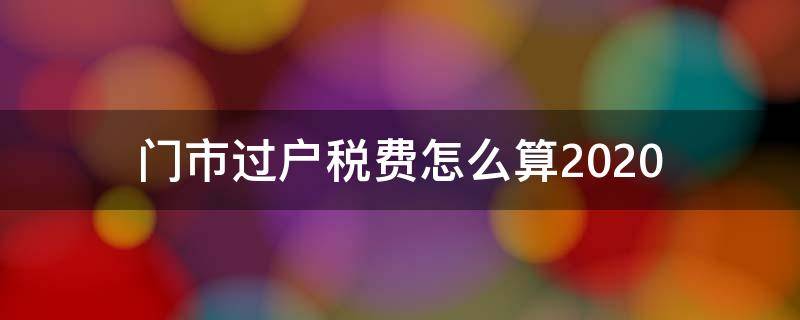 门市过户税费怎么算2020 门市过户税费怎么算2022