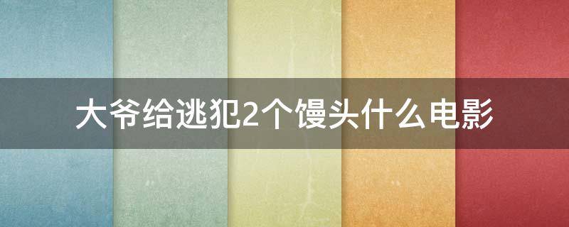 大爷给逃犯2个馒头什么电影（大爷给逃犯几个馒头）