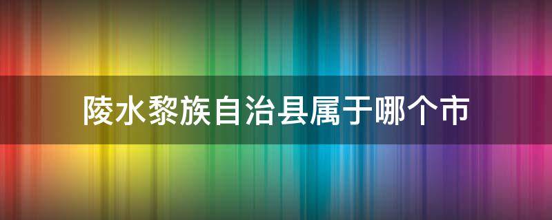 陵水黎族自治县属于哪个市 陵水黎族自治县属于哪个市管辖